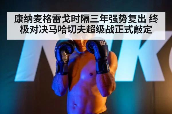 康纳麦格雷戈时隔三年强势复出 终极对决马哈切夫超级战正式敲定