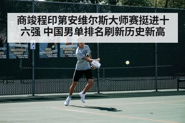 商竣程印第安维尔斯大师赛挺进十六强 中国男单排名刷新历史新高